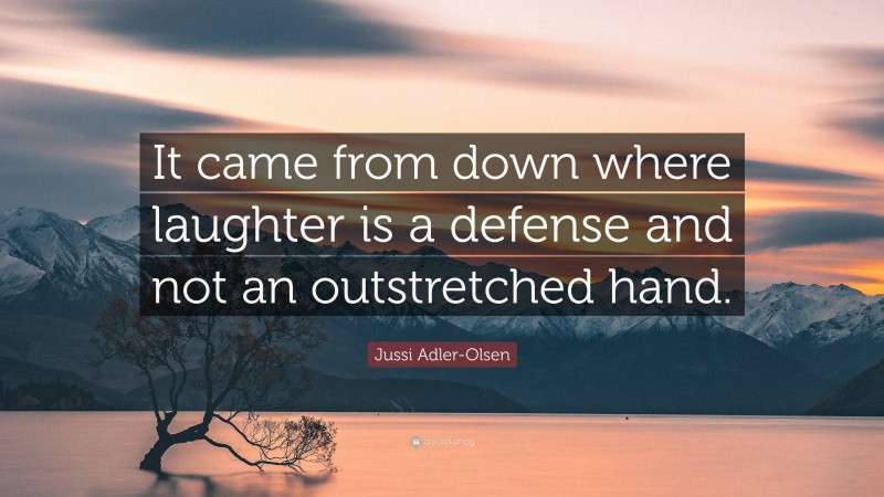 Jussi Adler-Olsen Quote: “It came from down where laughter is a defense and not an outstretched hand.”