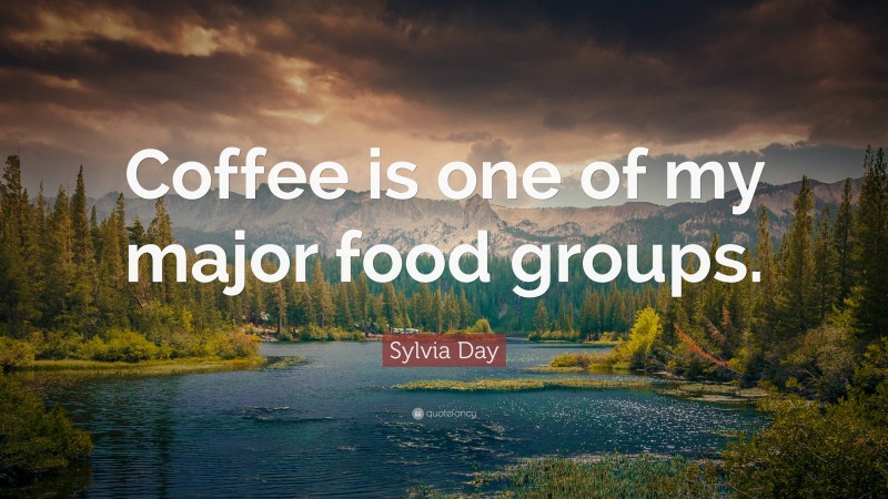 Sylvia Day Quote: “Coffee is one of my major food groups.”