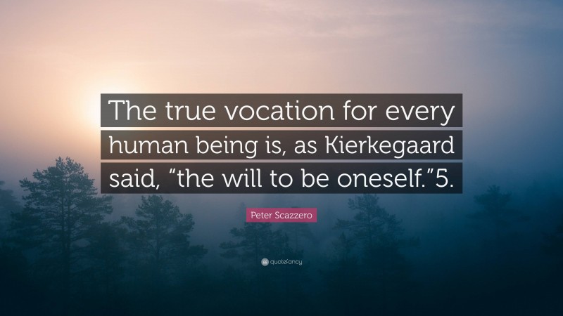 Peter Scazzero Quote: “The true vocation for every human being is, as Kierkegaard said, “the will to be oneself.”5.”