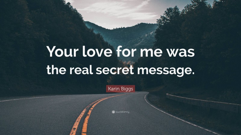 Karin Biggs Quote: “Your love for me was the real secret message.”