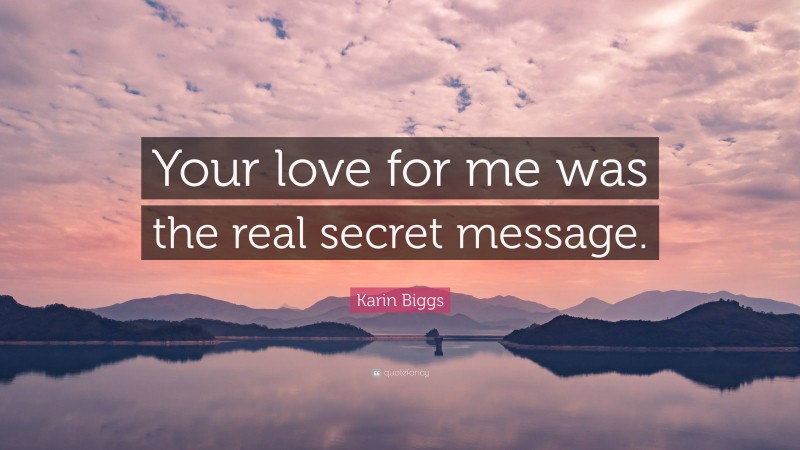 Karin Biggs Quote: “Your love for me was the real secret message.”