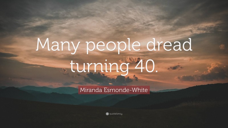 Miranda Esmonde-White Quote: “Many people dread turning 40.”