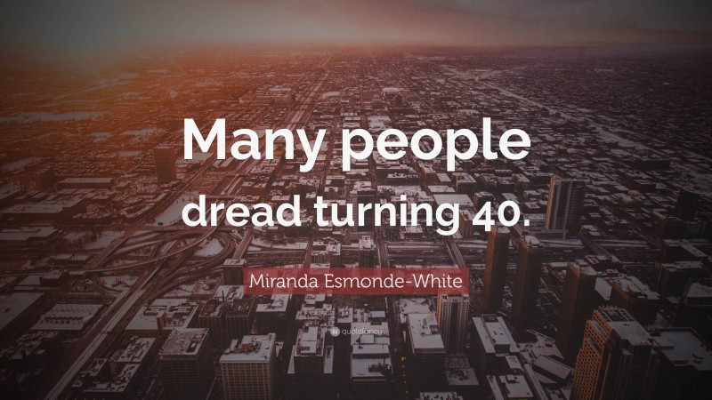 Miranda Esmonde-White Quote: “Many people dread turning 40.”