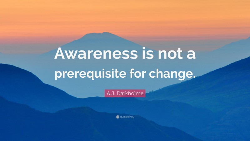 A.J. Darkholme Quote: “Awareness is not a prerequisite for change.”