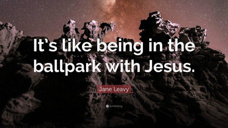 Jane Leavy Quote: “It’s like being in the ballpark with Jesus.”