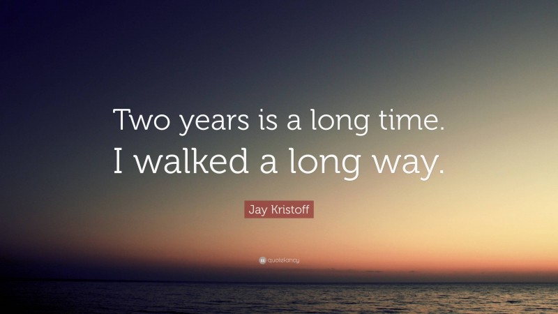Jay Kristoff Quote: “Two years is a long time. I walked a long way.”
