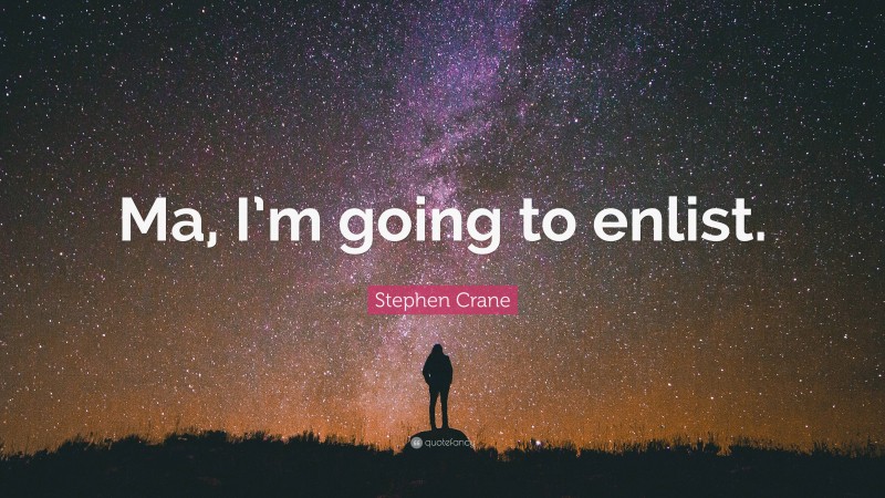 Stephen Crane Quote: “Ma, I’m going to enlist.”