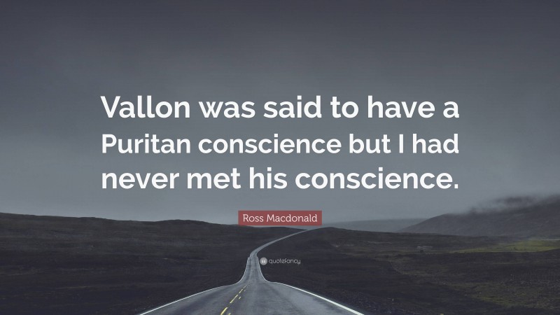 Ross Macdonald Quote: “Vallon was said to have a Puritan conscience but I had never met his conscience.”