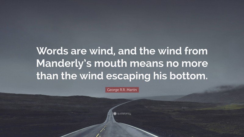 George R.R. Martin Quote: “Words are wind, and the wind from Manderly’s mouth means no more than the wind escaping his bottom.”