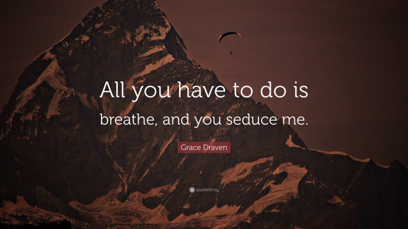 Grace Draven Quote: “All you have to do is breathe, and you seduce me.”