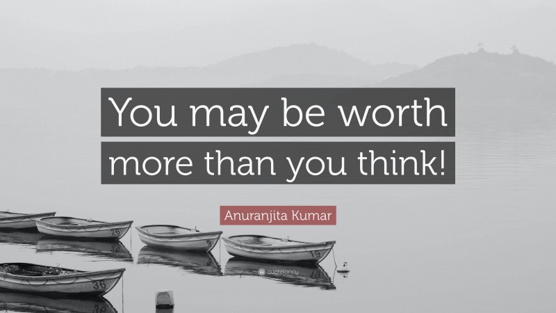 Anuranjita Kumar Quote: “You may be worth more than you think!”