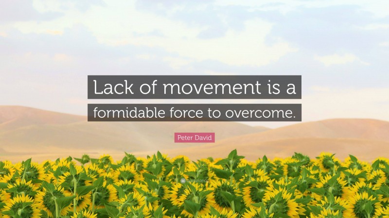 Peter David Quote: “Lack of movement is a formidable force to overcome.”