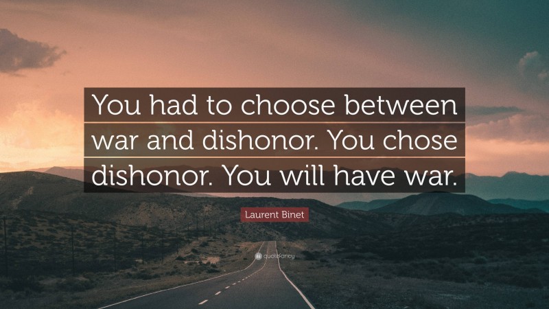 Laurent Binet Quote: “You had to choose between war and dishonor. You chose dishonor. You will have war.”