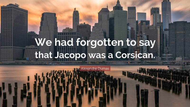 Alexandre Dumas Quote: “We had forgotten to say that Jacopo was a Corsican.”