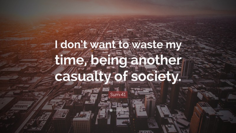 Sum 41 Quote: “I don’t want to waste my time, being another casualty of society.”
