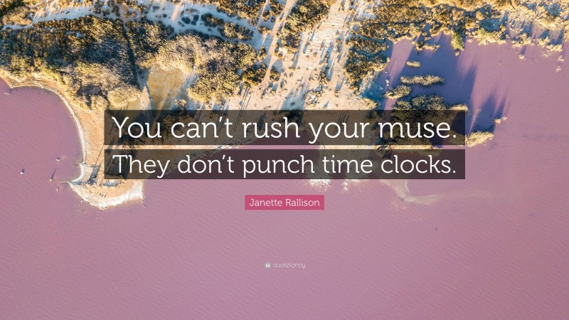 Janette Rallison Quote: “You can’t rush your muse. They don’t punch time clocks.”