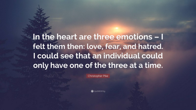 Christopher Pike Quote: “In the heart are three emotions – I felt them then: love, fear, and hatred. I could see that an individual could only have one of the three at a time.”