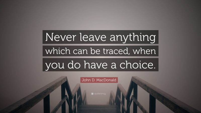 John D. MacDonald Quote: “Never leave anything which can be traced, when you do have a choice.”