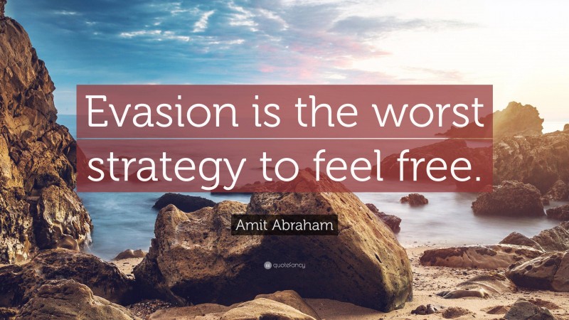 Amit Abraham Quote: “Evasion is the worst strategy to feel free.”