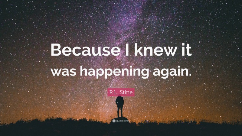 R.L. Stine Quote: “Because I knew it was happening again.”