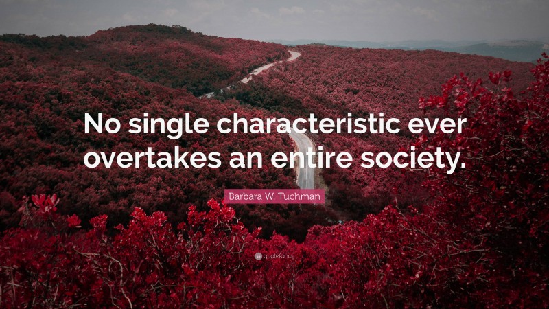 Barbara W. Tuchman Quote: “No single characteristic ever overtakes an entire society.”