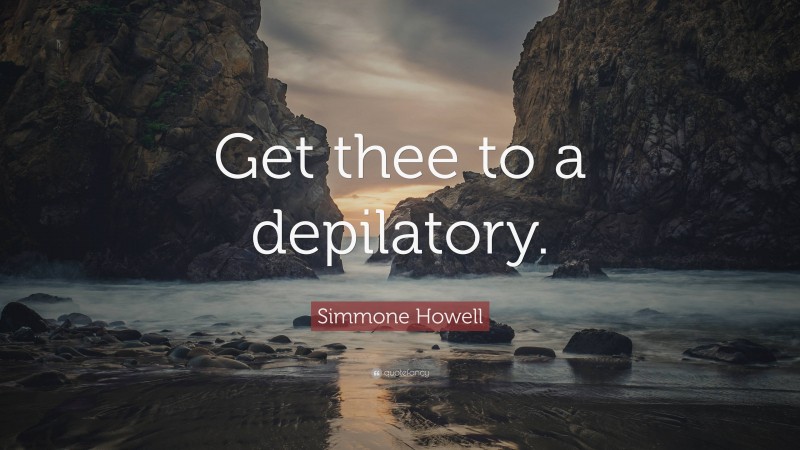 Simmone Howell Quote: “Get thee to a depilatory.”