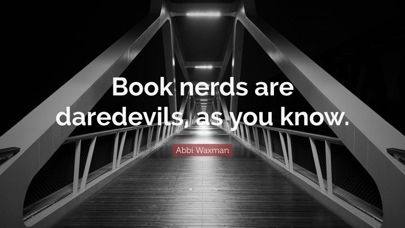 Abbi Waxman Quote: “Book nerds are daredevils, as you know.”