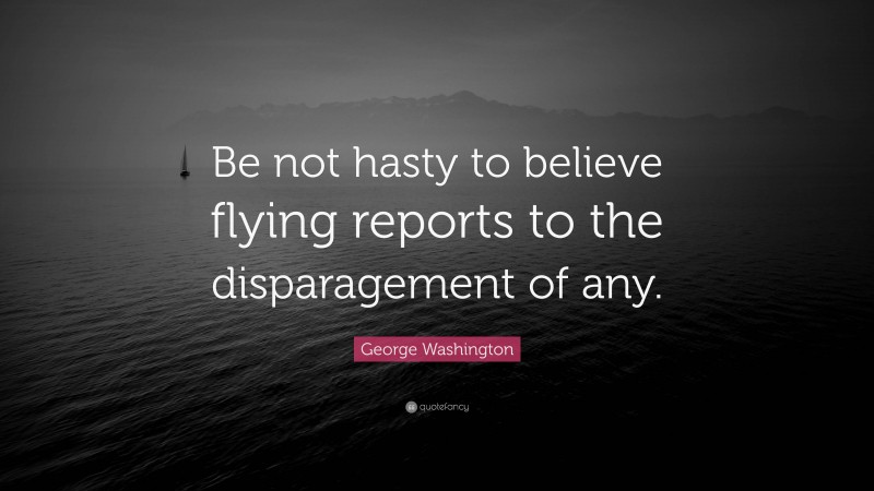 George Washington Quote: “Be not hasty to believe flying reports to the disparagement of any.”