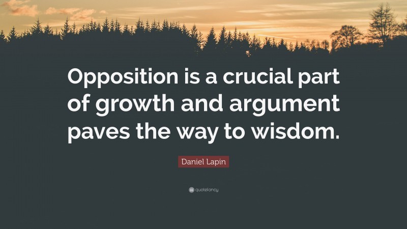 Daniel Lapin Quote: “Opposition is a crucial part of growth and argument paves the way to wisdom.”