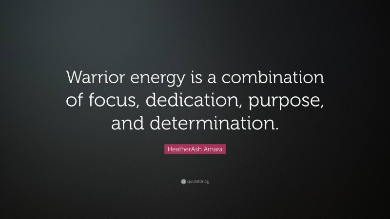HeatherAsh Amara Quote: “Warrior energy is a combination of focus, dedication, purpose, and determination.”