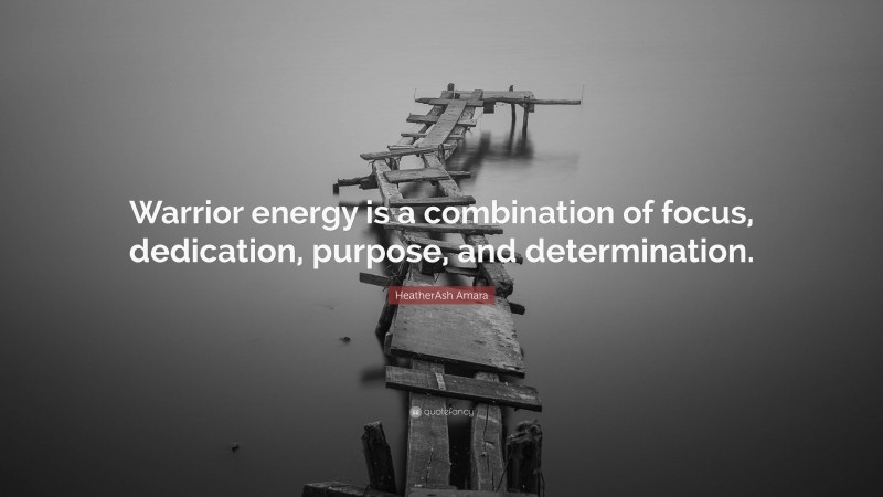 HeatherAsh Amara Quote: “Warrior energy is a combination of focus, dedication, purpose, and determination.”