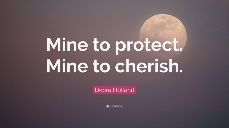 Debra Holland Quote: “Mine to protect. Mine to cherish.”