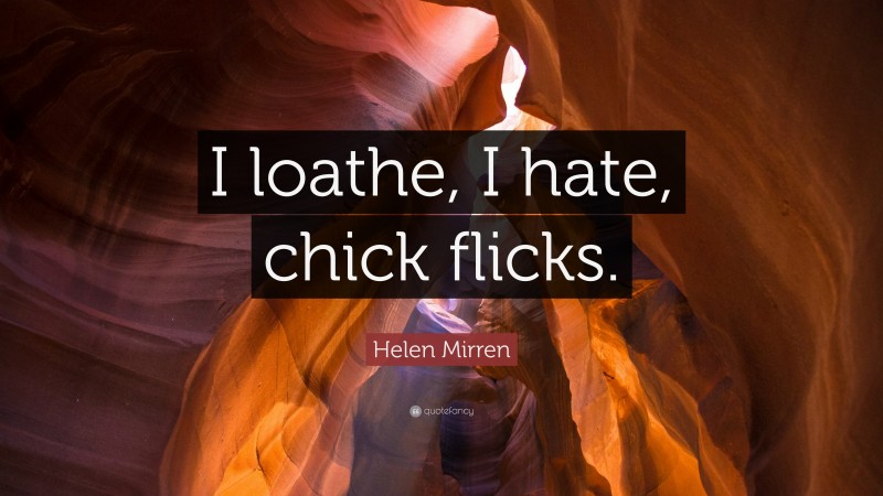Helen Mirren Quote: “I loathe, I hate, chick flicks.”
