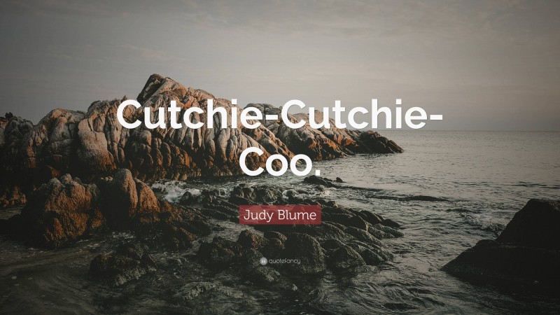 Judy Blume Quote: “Cutchie-Cutchie-Coo.”