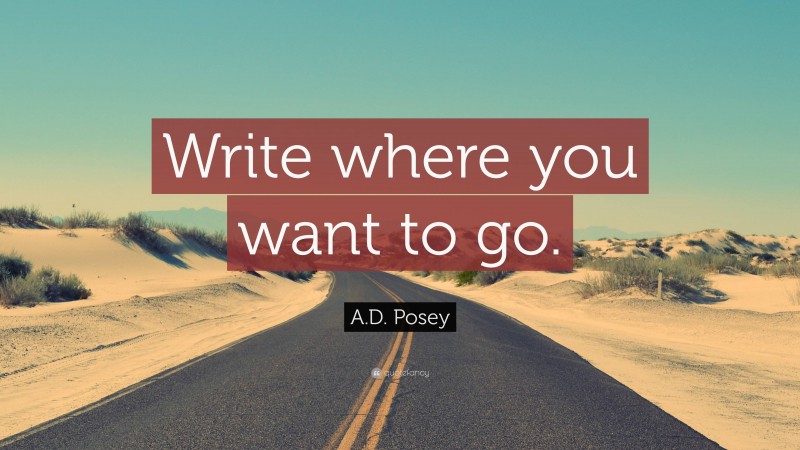 A.D. Posey Quote: “Write where you want to go.”