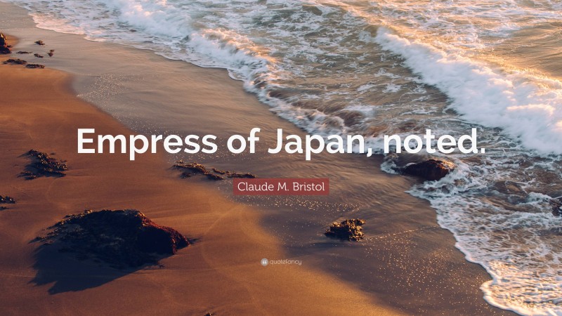 Claude M. Bristol Quote: “Empress of Japan, noted.”