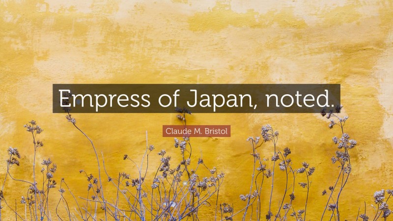 Claude M. Bristol Quote: “Empress of Japan, noted.”