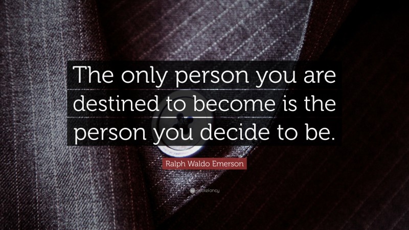 Ralph Waldo Emerson Quote: “The only person you are destined to become is the person you decide to be.”