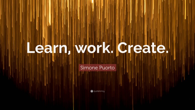 Simone Puorto Quote: “Learn, work. Create.”