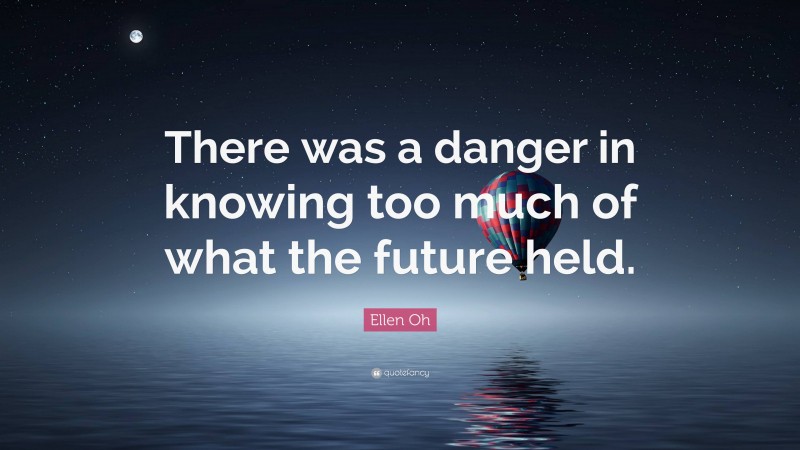 Ellen Oh Quote: “There was a danger in knowing too much of what the future held.”