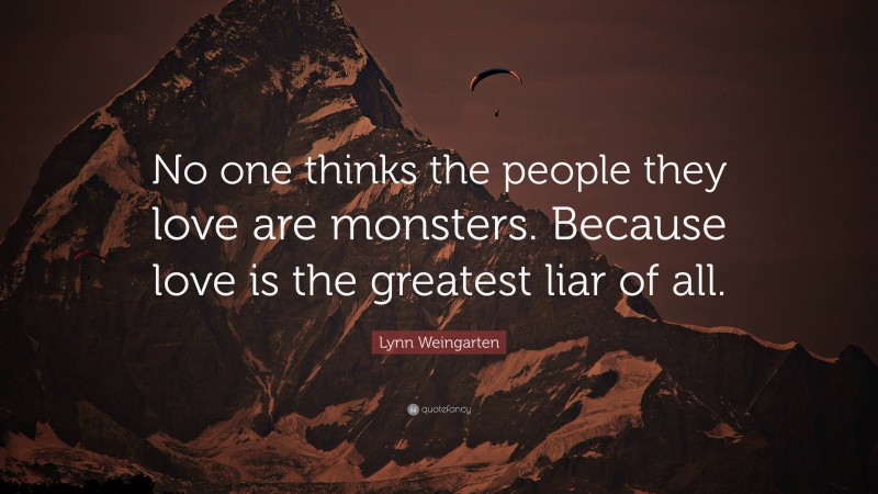 Lynn Weingarten Quote: “No one thinks the people they love are monsters. Because love is the greatest liar of all.”