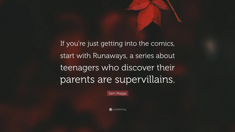 Sam Maggs Quote: “If you’re just getting into the comics, start with Runaways, a series about teenagers who discover their parents are supervillains.”