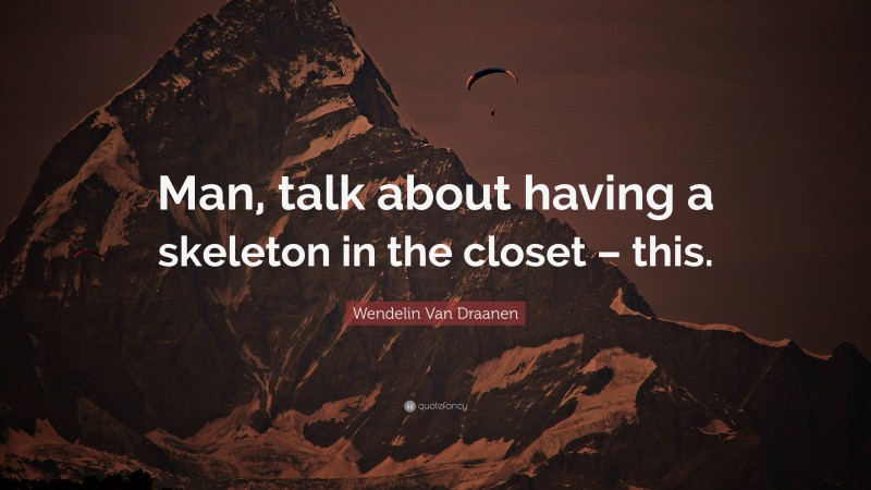 Wendelin Van Draanen Quote: “Man, talk about having a skeleton in the closet – this.”