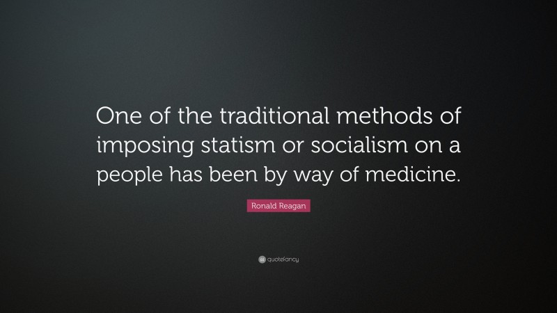 Ronald Reagan Quote: “One of the traditional methods of imposing statism or socialism on a people has been by way of medicine.”