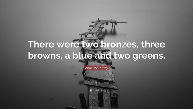 Anne McCaffrey Quote: “There were two bronzes, three browns, a blue and two greens.”