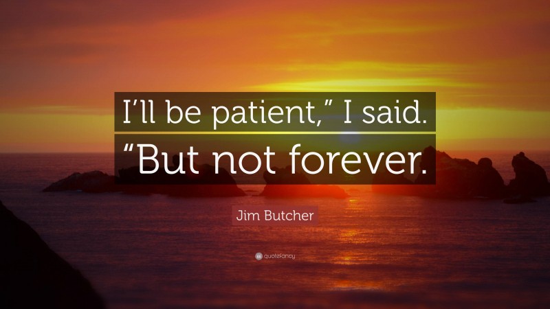 Jim Butcher Quote: “I’ll be patient,” I said. “But not forever.”