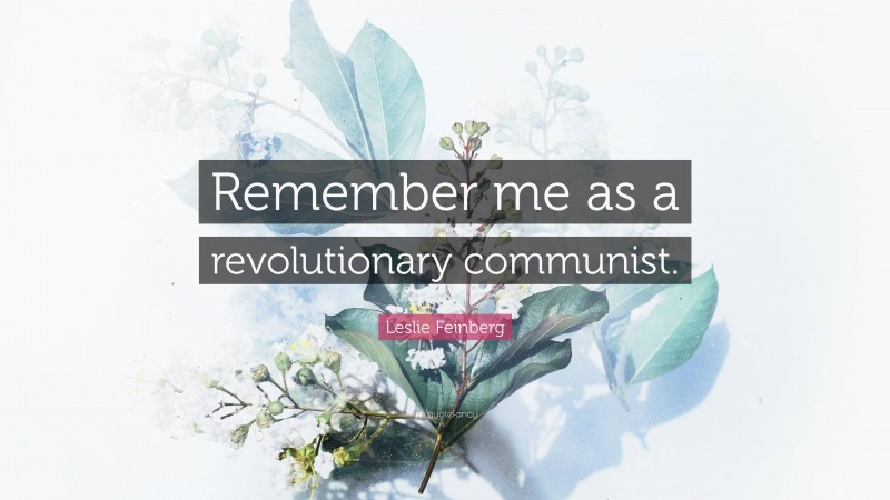 Leslie Feinberg Quote: “Remember me as a revolutionary communist.”