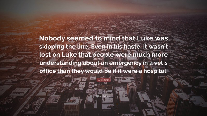 Jerry Cole Quote: “Nobody seemed to mind that Luke was skipping the line. Even in his haste, it wasn’t lost on Luke that people were much more understanding about an emergency in a vet’s office than they would be if it were a hospital.”