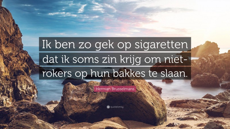 Herman Brusselmans Quote: “Ik ben zo gek op sigaretten dat ik soms zin krijg om niet-rokers op hun bakkes te slaan.”