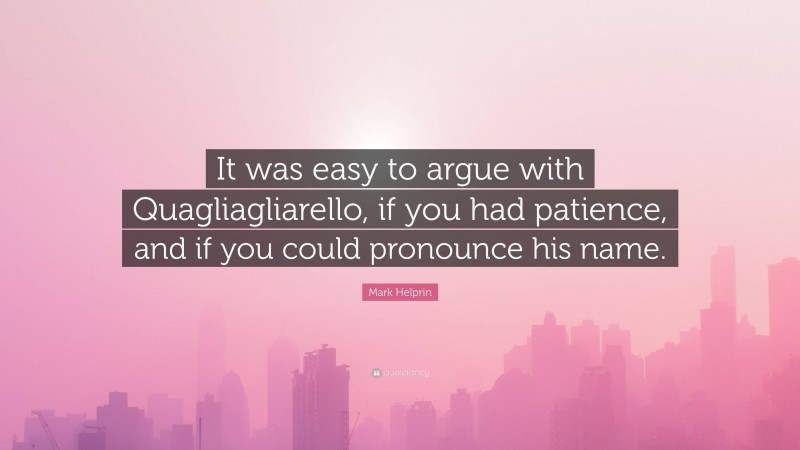 Mark Helprin Quote: “It was easy to argue with Quagliagliarello, if you had patience, and if you could pronounce his name.”
